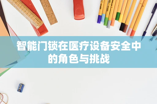 智能门锁在医疗设备安全中的角色与挑战
