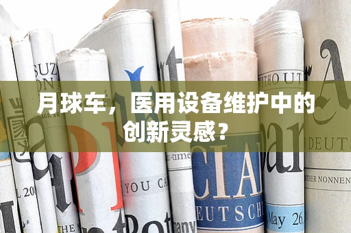 月球车，医用设备维护中的创新灵感？