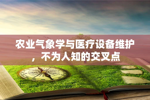 农业气象学与医疗设备维护，不为人知的交叉点