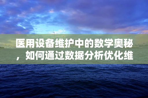 医用设备维护中的数学奥秘，如何通过数据分析优化维护计划？