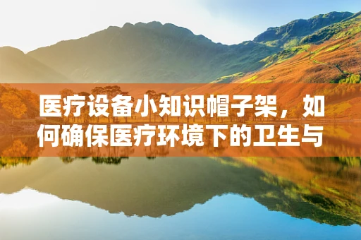医疗设备小知识帽子架，如何确保医疗环境下的卫生与安全？
