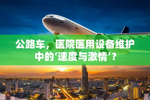 公路车，医院医用设备维护中的‘速度与激情’？