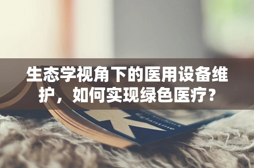 生态学视角下的医用设备维护，如何实现绿色医疗？