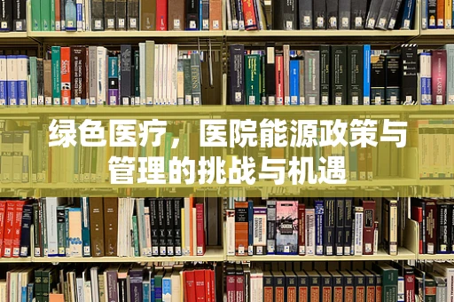 绿色医疗，医院能源政策与管理的挑战与机遇