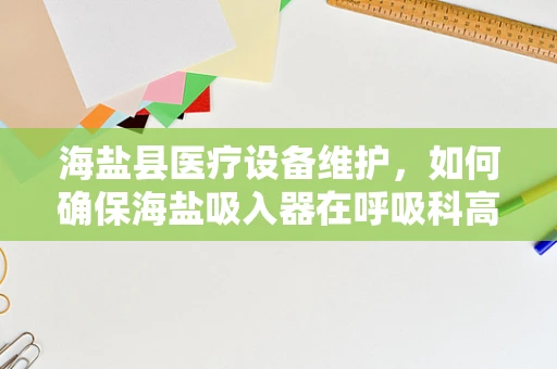 海盐县医疗设备维护，如何确保海盐吸入器在呼吸科高效运行？