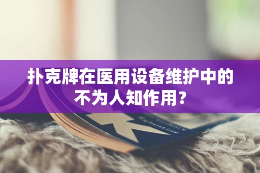 扑克牌在医用设备维护中的不为人知作用？