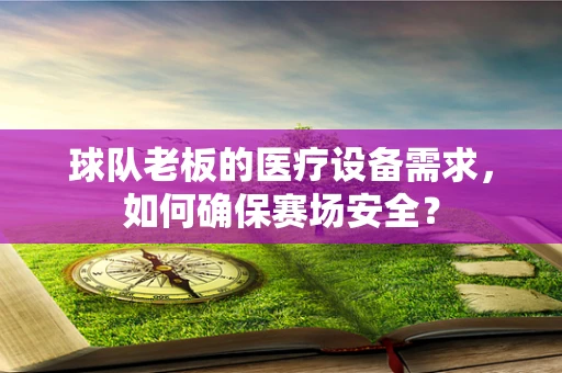 球队老板的医疗设备需求，如何确保赛场安全？