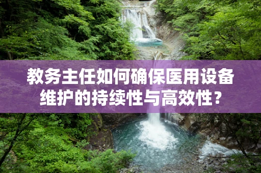 教务主任如何确保医用设备维护的持续性与高效性？