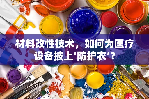 材料改性技术，如何为医疗设备披上‘防护衣’？