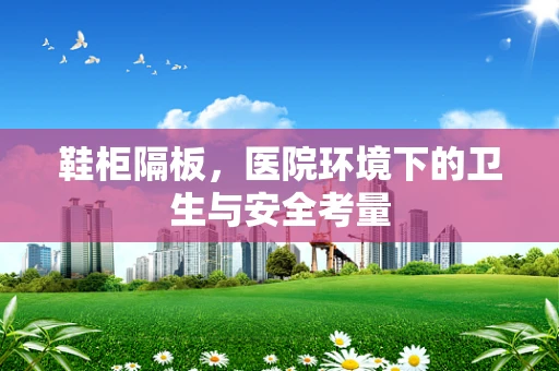 鞋柜隔板，医院环境下的卫生与安全考量