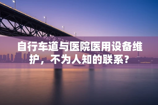 自行车道与医院医用设备维护，不为人知的联系？