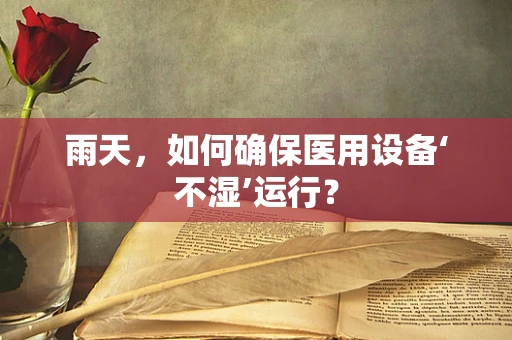雨天，如何确保医用设备‘不湿’运行？