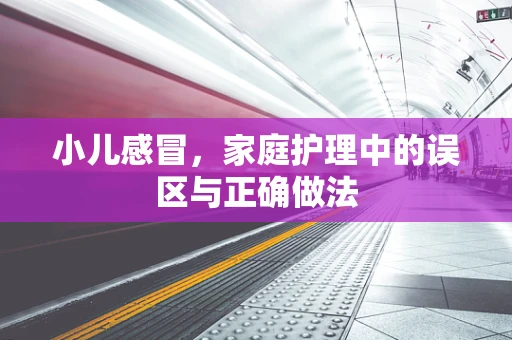 小儿感冒，家庭护理中的误区与正确做法