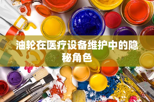 油轮在医疗设备维护中的隐秘角色