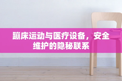 蹦床运动与医疗设备，安全维护的隐秘联系
