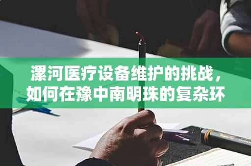 漯河医疗设备维护的挑战，如何在豫中南明珠的复杂环境中保障设备高效运行？