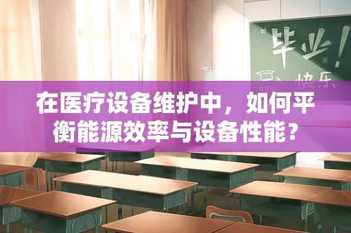 在医疗设备维护中，如何平衡能源效率与设备性能？