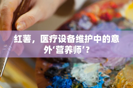 红薯，医疗设备维护中的意外‘营养师’？