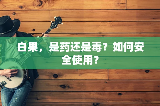 白果，是药还是毒？如何安全使用？