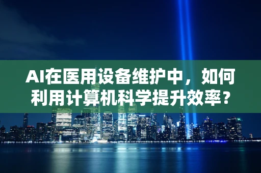 AI在医用设备维护中，如何利用计算机科学提升效率？