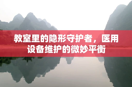 教室里的隐形守护者，医用设备维护的微妙平衡