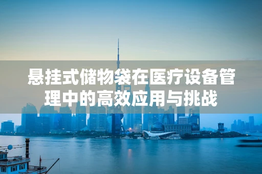 悬挂式储物袋在医疗设备管理中的高效应用与挑战