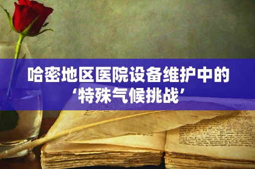 哈密地区医院设备维护中的‘特殊气候挑战’