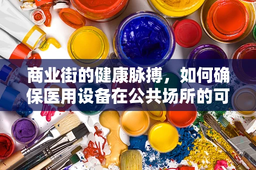 商业街的健康脉搏，如何确保医用设备在公共场所的可靠运行？