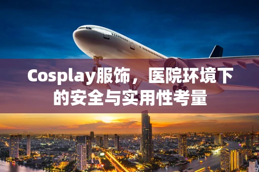 Cosplay服饰，医院环境下的安全与实用性考量