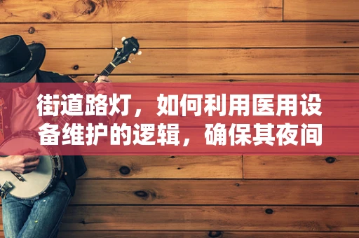 街道路灯，如何利用医用设备维护的逻辑，确保其夜间光明运行？