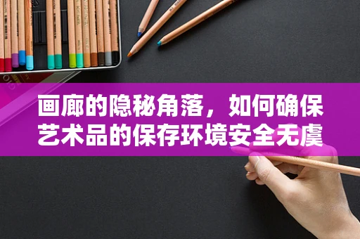 画廊的隐秘角落，如何确保艺术品的保存环境安全无虞？