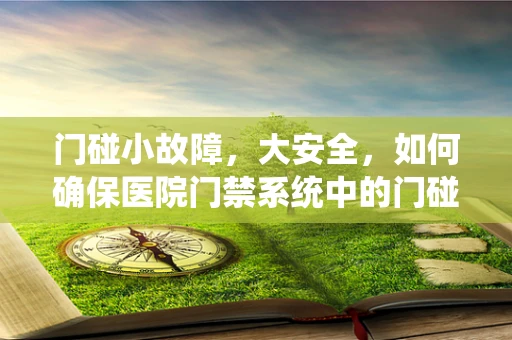 门碰小故障，大安全，如何确保医院门禁系统中的门碰正常运作？