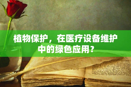 植物保护，在医疗设备维护中的绿色应用？