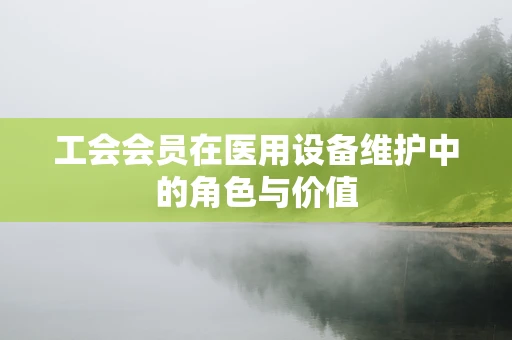 工会会员在医用设备维护中的角色与价值