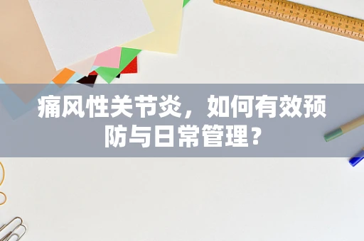 痛风性关节炎，如何有效预防与日常管理？