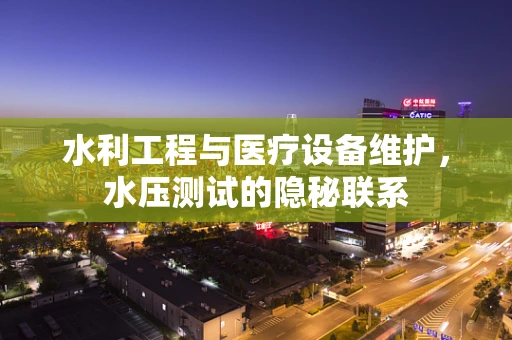 水利工程与医疗设备维护，水压测试的隐秘联系
