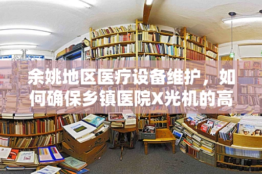 余姚地区医疗设备维护，如何确保乡镇医院X光机的高效与安全？