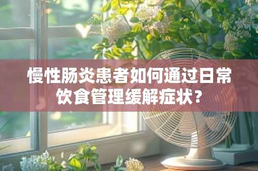 慢性肠炎患者如何通过日常饮食管理缓解症状？