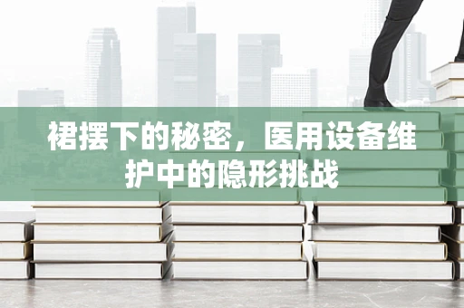 裙摆下的秘密，医用设备维护中的隐形挑战