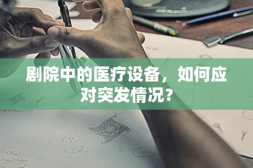 剧院中的医疗设备，如何应对突发情况？