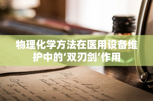 物理化学方法在医用设备维护中的‘双刃剑’作用