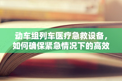 动车组列车医疗急救设备，如何确保紧急情况下的高效运作？