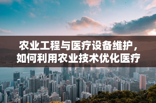 农业工程与医疗设备维护，如何利用农业技术优化医疗设备管理？