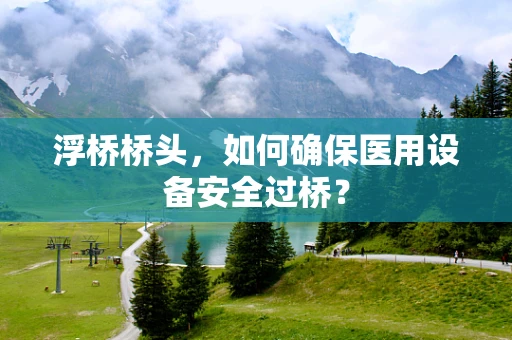 浮桥桥头，如何确保医用设备安全过桥？