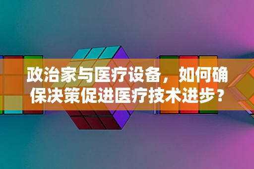 政治家与医疗设备，如何确保决策促进医疗技术进步？