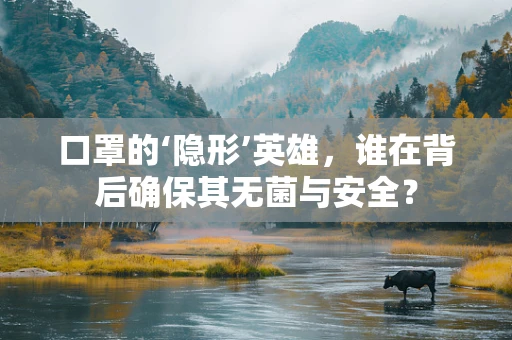 口罩的‘隐形’英雄，谁在背后确保其无菌与安全？