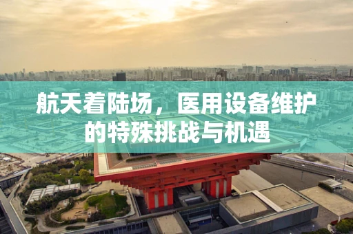 航天着陆场，医用设备维护的特殊挑战与机遇
