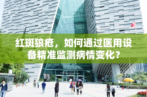 红斑狼疮，如何通过医用设备精准监测病情变化？