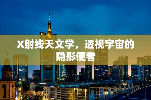 X射线天文学，透视宇宙的隐形使者