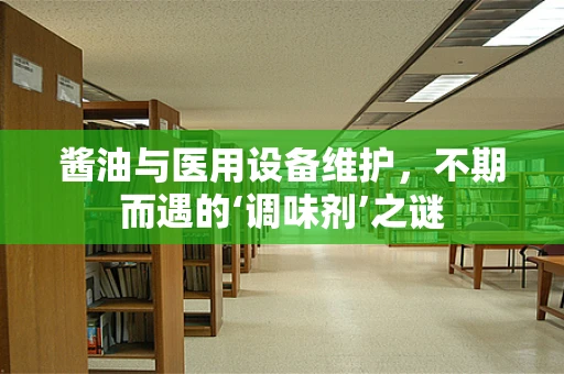 酱油与医用设备维护，不期而遇的‘调味剂’之谜